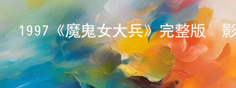 陳日萍發布1997《魔鬼女大兵》完整版電影/在線觀看/百度云-美劇天堂